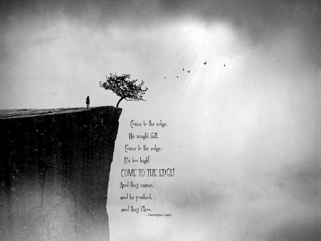 Come to the edge. ~Christopher Logue